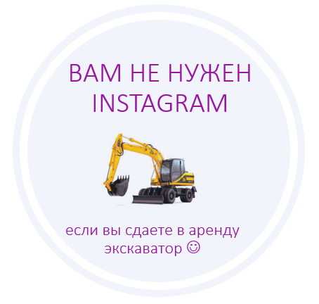 Если вы продаете экскаватор, то вам Instagram не нужен